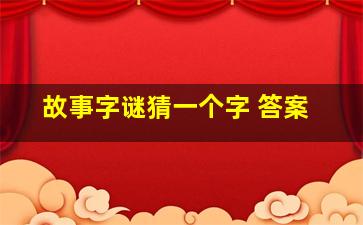 故事字谜猜一个字 答案